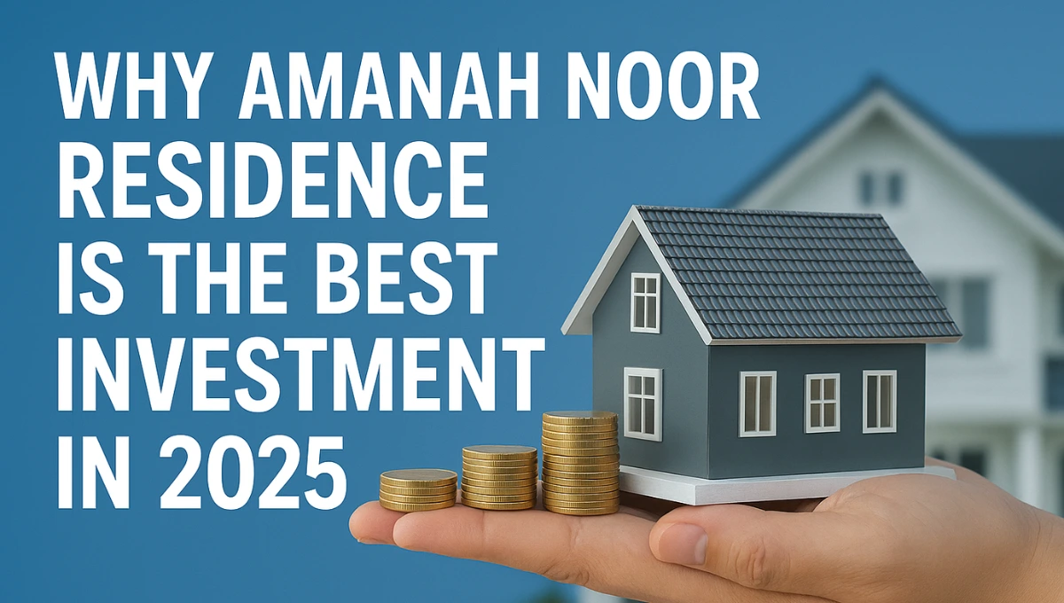 Why Amanah Noor Residence is the Best Investment in 2025